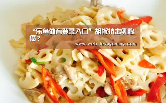 “乐鱼体育登录入口”胡椒抗击乳腺癌?(图2) 乐鱼体育在线登陆