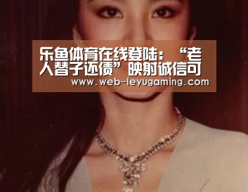 乐鱼体育在线登陆:“老人替子还债”映射诚信可贵品质(图1) 乐鱼体育注册